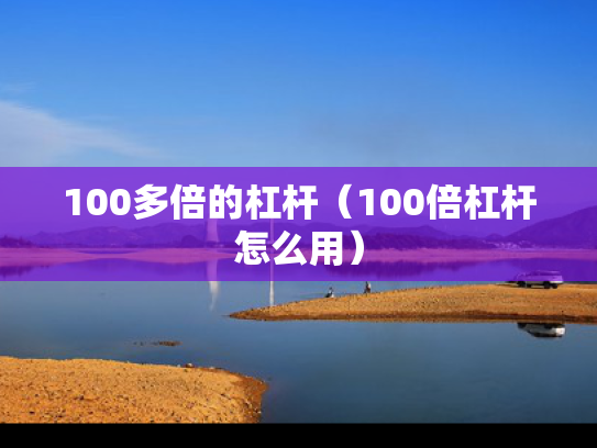 100多倍的杠杆（100倍杠杆怎么用）