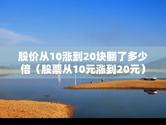 股价从10涨到20块翻了多少倍（股票从10元涨到20元）