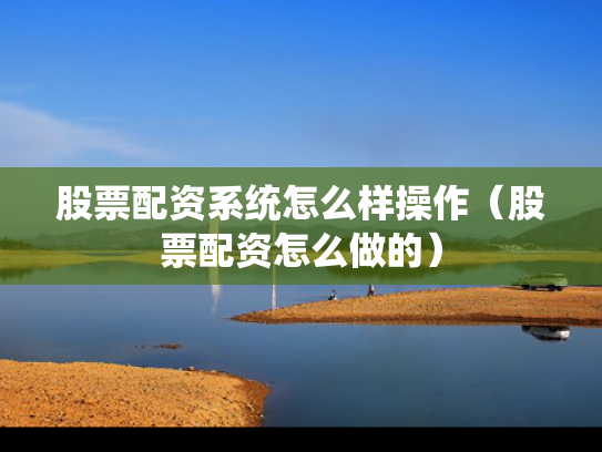 股票配资系统怎么样操作（股票配资怎么做的）