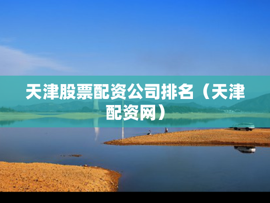 天津股票配资公司排名（天津配资网）