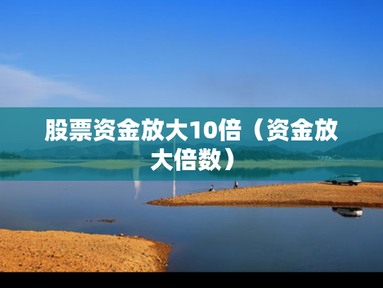股票资金放大10倍（资金放大倍数）