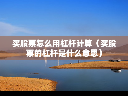 买股票怎么用杠杆计算（买股票的杠杆是什么意思）