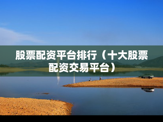 股票配资平台排行（十大股票配资交易平台）