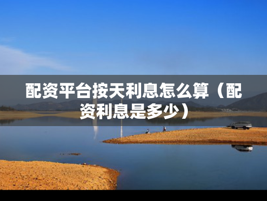配资平台按天利息怎么算（配资利息是多少）