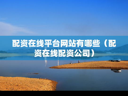 配资在线平台网站有哪些（配资在线配资公司）