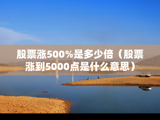 股票涨500%是多少倍（股票涨到5000点是什么意思）