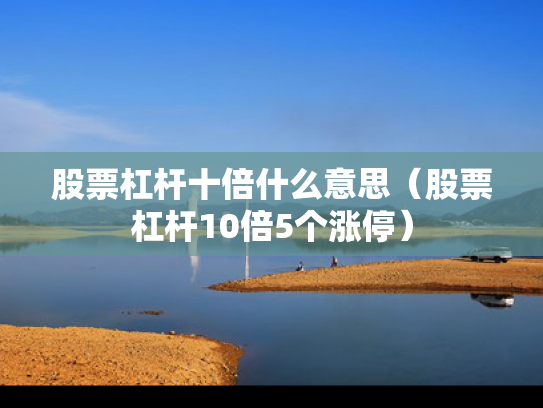 股票杠杆十倍什么意思（股票杠杆10倍5个涨停）