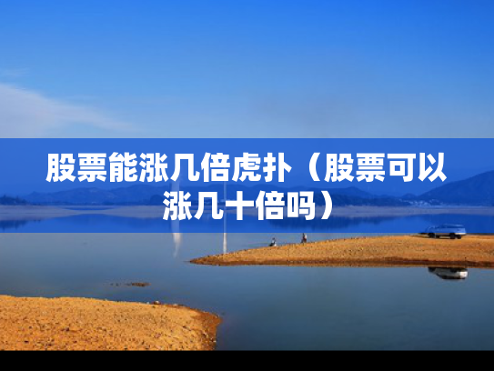 股票能涨几倍虎扑（股票可以涨几十倍吗）