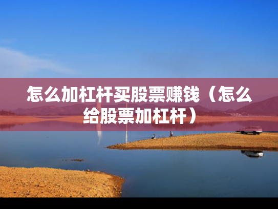 怎么加杠杆买股票赚钱（怎么给股票加杠杆）