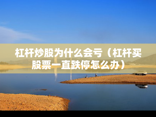 杠杆炒股为什么会亏（杠杆买股票一直跌停怎么办）