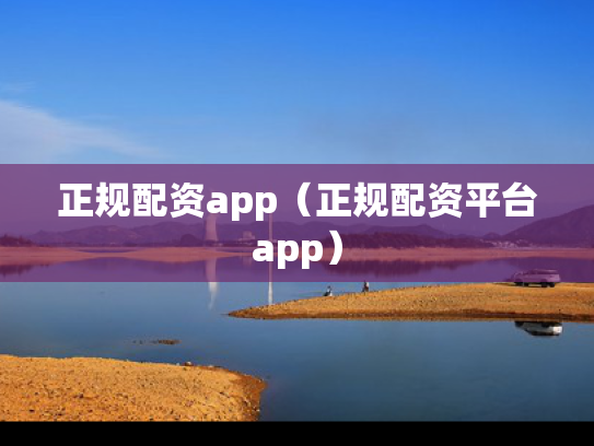 正规配资app（正规配资平台app）