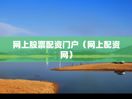 网上股票配资门户（网上配资网）