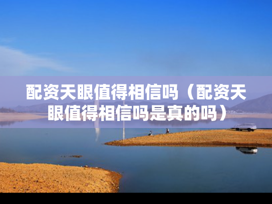 配资天眼值得相信吗（配资天眼值得相信吗是真的吗）