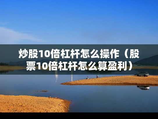 炒股10倍杠杆怎么操作（股票10倍杠杆怎么算盈利）
