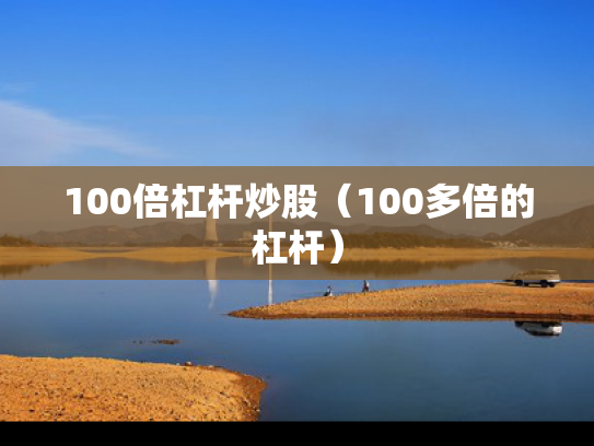 100倍杠杆炒股（100多倍的杠杆）