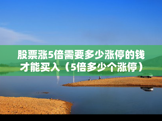 股票涨5倍需要多少涨停的钱才能买入（5倍多少个涨停）