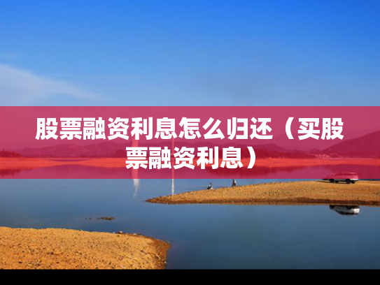 股票融资利息怎么归还（买股票融资利息）
