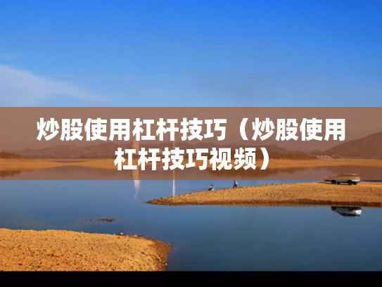 炒股使用杠杆技巧（炒股使用杠杆技巧视频）