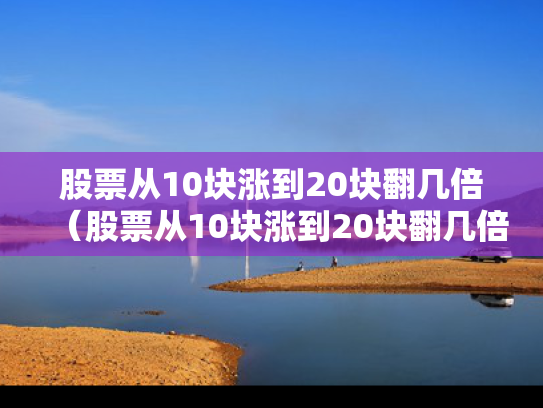 股票从10块涨到20块翻几倍（股票从10块涨到20块翻几倍是多少）