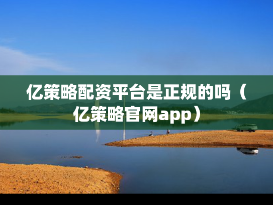 亿策略配资平台是正规的吗（亿策略官网app）