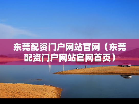 东莞配资门户网站官网（东莞配资门户网站官网首页）