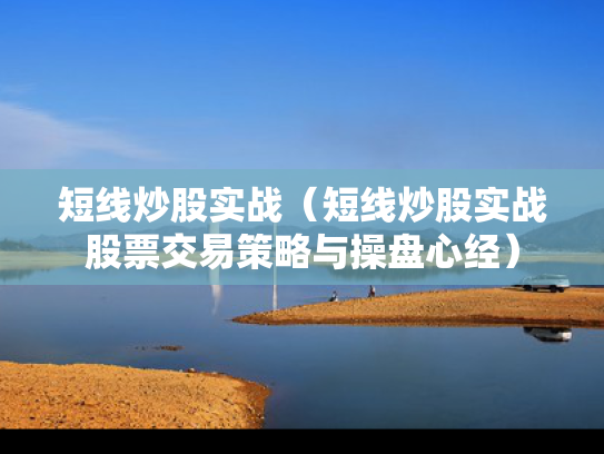 短线炒股实战（短线炒股实战股票交易策略与操盘心经）
