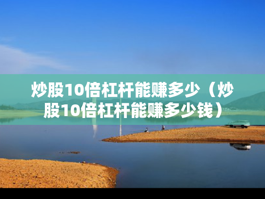 炒股10倍杠杆能赚多少（炒股10倍杠杆能赚多少钱）
