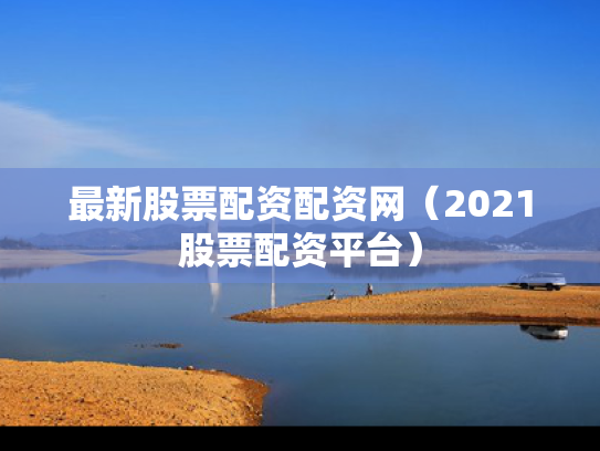 最新股票配资配资网（2021股票配资平台）