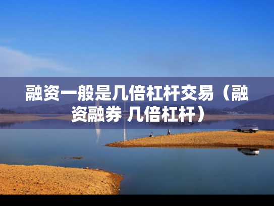 融资一般是几倍杠杆交易（融资融券 几倍杠杆）