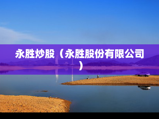 永胜炒股（永胜股份有限公司）