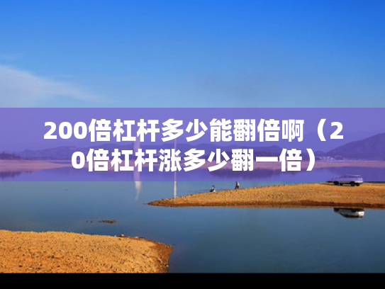200倍杠杆多少能翻倍啊（20倍杠杆涨多少翻一倍）