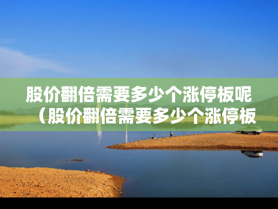 股价翻倍需要多少个涨停板呢（股价翻倍需要多少个涨停板呢知乎）