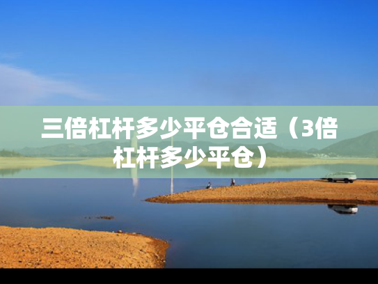 三倍杠杆多少平仓合适（3倍杠杆多少平仓）