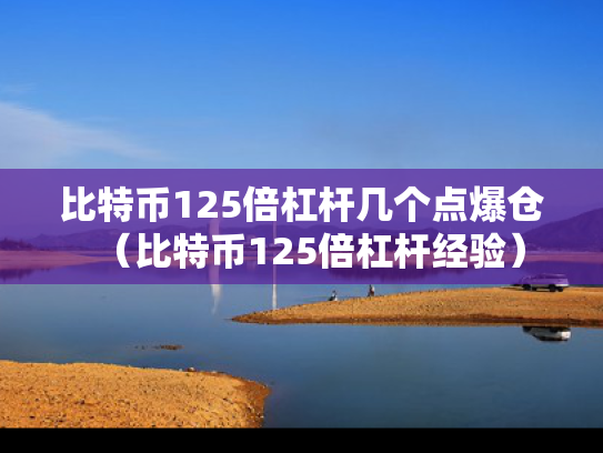 比特币125倍杠杆几个点爆仓（比特币125倍杠杆经验）