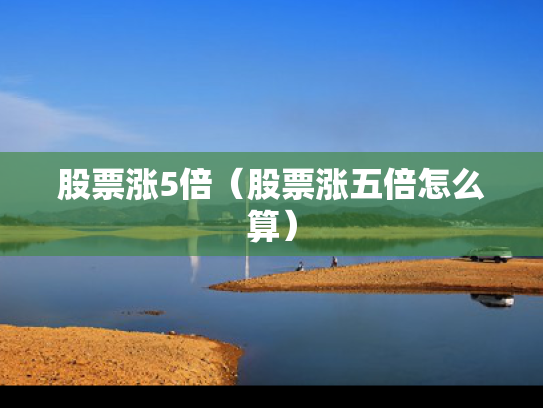 股票涨5倍（股票涨五倍怎么算）