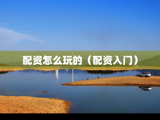 配资怎么玩的（配资入门）