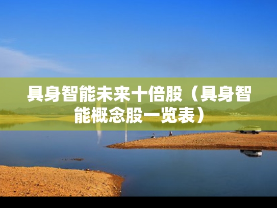 具身智能未来十倍股（具身智能概念股一览表）