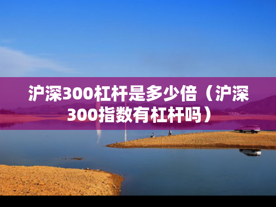 沪深300杠杆是多少倍（沪深300指数有杠杆吗）