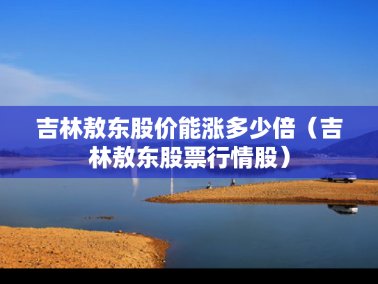 吉林敖东股价能涨多少倍（吉林敖东股票行情股）
