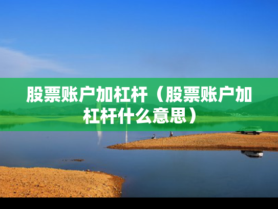 股票账户加杠杆（股票账户加杠杆什么意思）