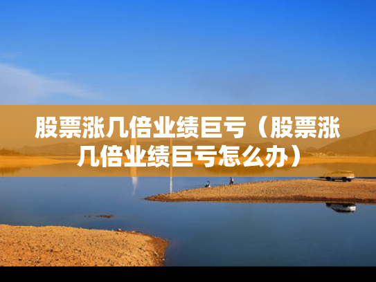 股票涨几倍业绩巨亏（股票涨几倍业绩巨亏怎么办）