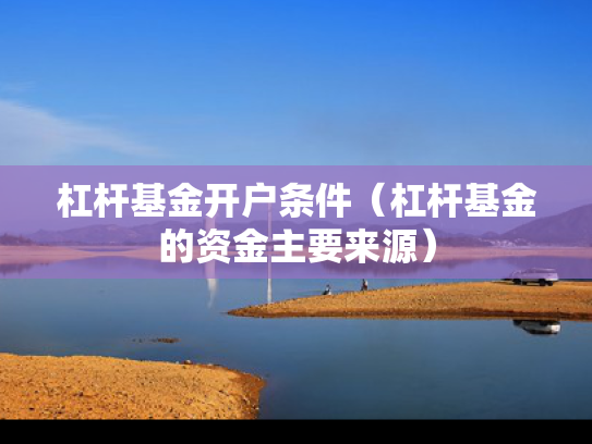 杠杆基金开户条件（杠杆基金的资金主要来源）