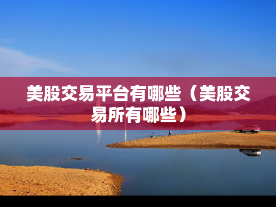 美股交易平台有哪些（美股交易所有哪些）