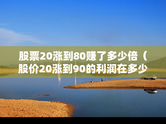 股票20涨到80赚了多少倍（股价20涨到90的利润在多少）
