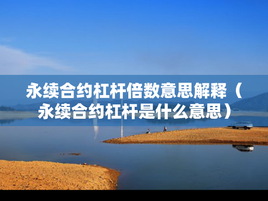 永续合约杠杆倍数意思解释（永续合约杠杆是什么意思）
