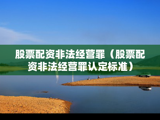 股票配资非法经营罪（股票配资非法经营罪认定标准）