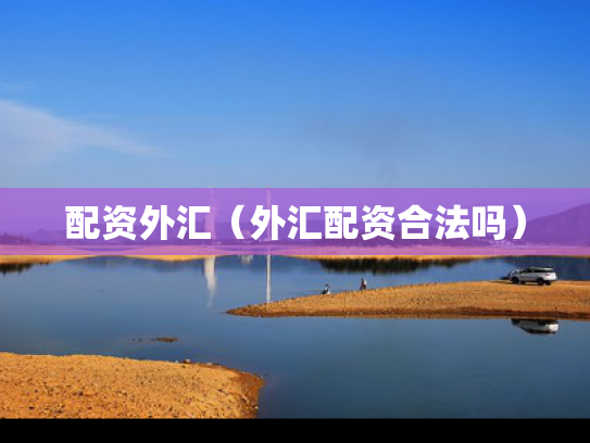 配资外汇（外汇配资合法吗）
