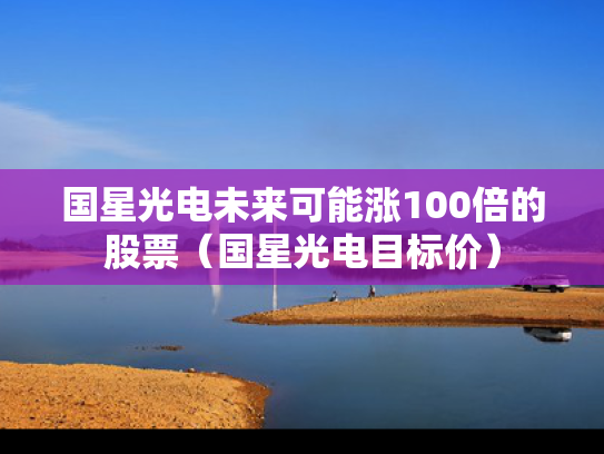 国星光电未来可能涨100倍的股票（国星光电目标价）