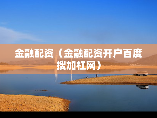 金融配资（金融配资开户百度搜加杠网）