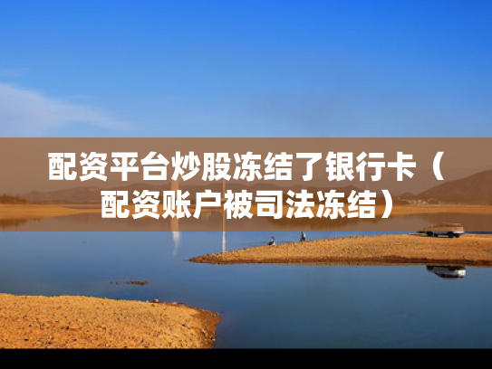 配资平台炒股冻结了银行卡（配资账户被司法冻结）